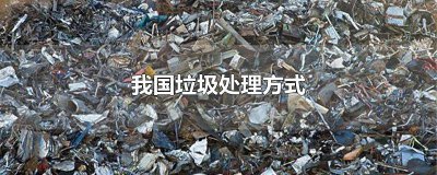 ​我国垃圾处理方式比例 我国垃圾处理方式及对环境的影响