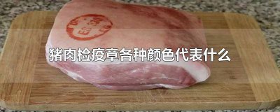 ​猪肉检疫章各种颜色 猪肉上的检疫章可以食用吗
