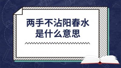 ​两手不沾阳春水是什么意思 双手不沾阳春水 后面是什么