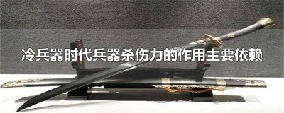 ​冷兵器时代杀伤作用的发挥主要依赖于什么 冷兵器时代杀伤作用最主要是