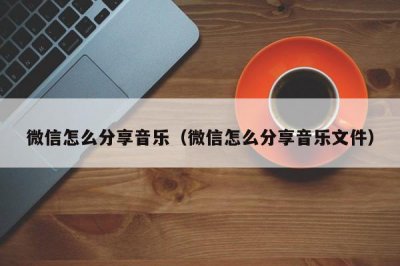 ​微信怎么分享音乐（微信怎么分享音乐文件）