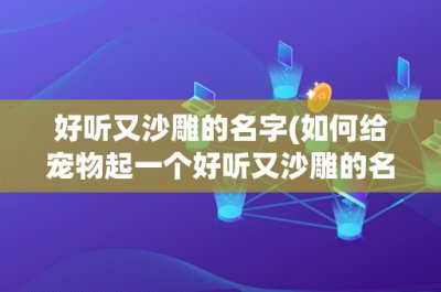 ​好听又沙雕的名字(如何给宠物起一个好听又沙雕的名字？)