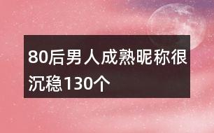 80后男人成熟昵称很沉稳130个